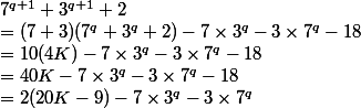 7^{q+1}+3^{q+1}+2
 \\ = (7+3)(7^q+3^q+2)-7 \times 3^q - 3 \times 7^q -18
 \\ = 10(4K)-7 \times 3^q - 3 \times 7^q -18
 \\ = 40K - 7 \times 3^q - 3 \times 7^q - 18
 \\ =2(20K-9)-7\times 3^q - 3\times 7^q